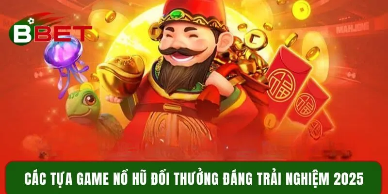 Các tựa game nổ hũ đổi thưởng đáng trải nghiệm 2025