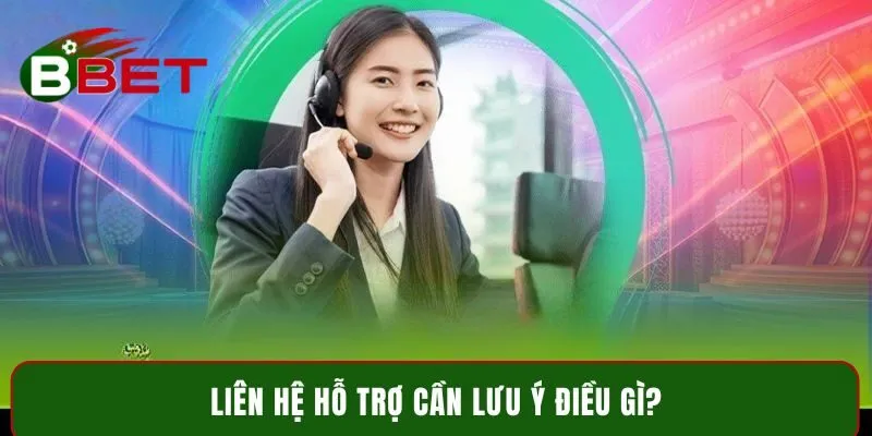 Liên hệ hỗ trợ cần lưu ý điều gì?