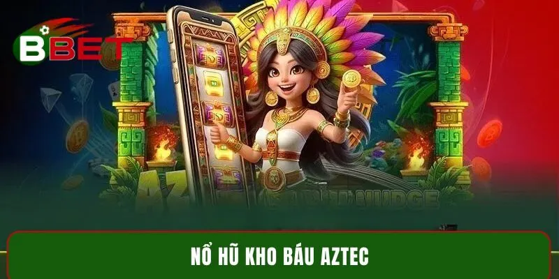 Nổ hũ kho báu Aztec BBET - Mẹo săn Jackpot cực khủng 2025