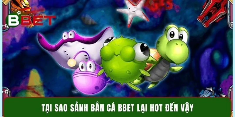 Tại sao sảnh bắn cá Bbet lại hot đến vậy